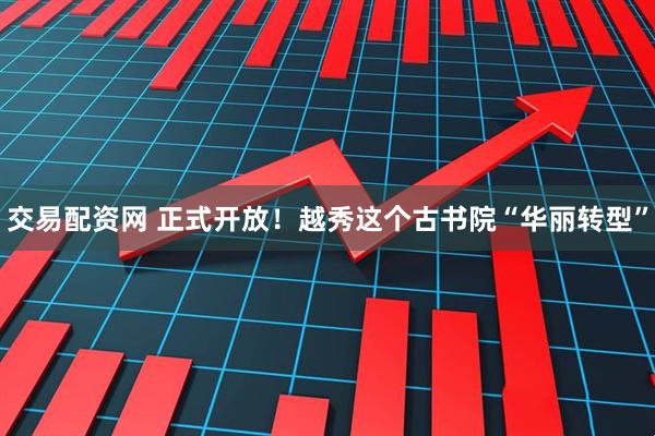 交易配资网 正式开放！越秀这个古书院“华丽转型”