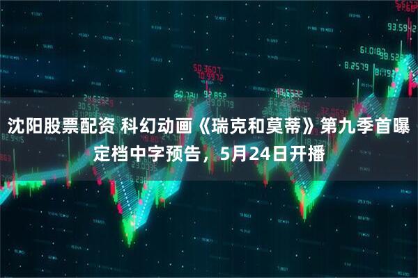 沈阳股票配资 科幻动画《瑞克和莫蒂》第九季首曝定档中字预告，5月24日开播